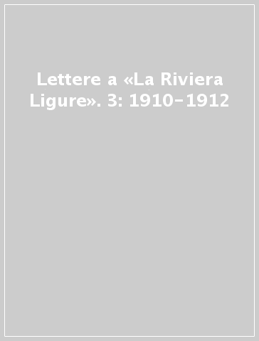 Lettere a «La Riviera Ligure». 3: 1910-1912