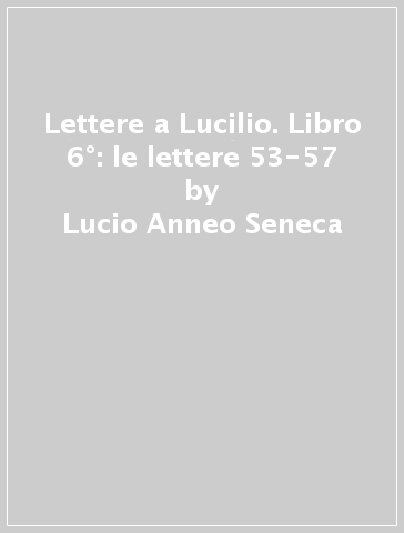 Lettere a Lucilio. Libro 6°: le lettere 53-57 - Lucio Anneo Seneca - Libro  - Mondadori Store