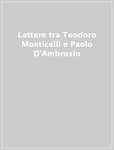 Lettere tra Teodoro Monticelli e Paolo D'Ambrosio