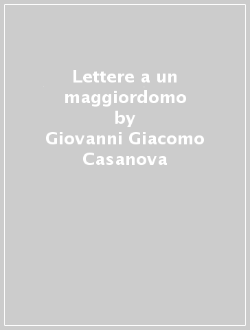 Lettere a un maggiordomo - Giovanni Giacomo Casanova