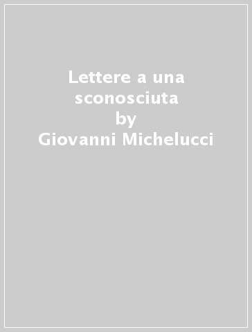 Lettere a una sconosciuta - Giovanni Michelucci