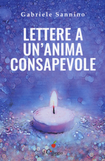 Lettere a un'anima consapevole. Quello che dovresti sapere sulla vita e sulla nostra umanità - Gabriele Sannino