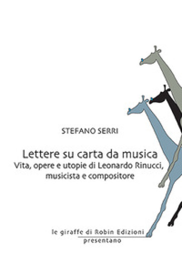 Lettere su carta da musica. Vita, opere e utopie di Leonardo Rinucci, musicista e compositore - Stefano Serri