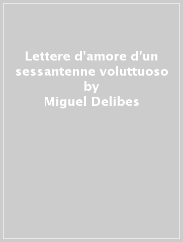 Lettere d'amore d'un sessantenne voluttuoso - Miguel Delibes