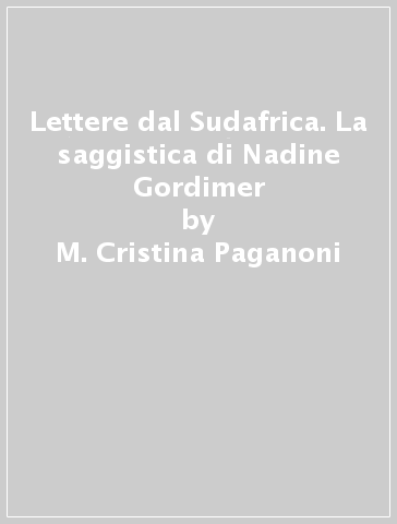 Lettere dal Sudafrica. La saggistica di Nadine Gordimer - M. Cristina Paganoni