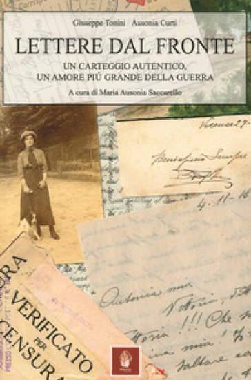 Lettere dal fronte. Un carteggio autentico, un amore più grande della guerra - Giuseppe Tonini - Ausonia Curti