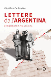 Lettere dall Argentina. L emigrazione in Alta Valtellina