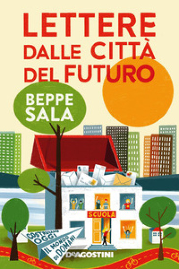 Lettere dalle città del futuro. Costruiamo oggi il mondo di domani - Beppe Sala