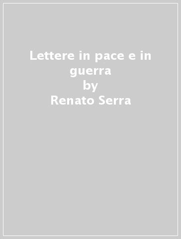 Lettere in pace e in guerra - Renato Serra