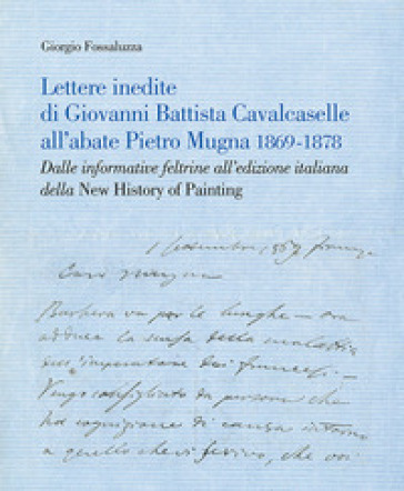 Lettere inedite di Giovanni Battista Cavalcaselle all'abate Pietro Mugna 1869-1878. Dalle...