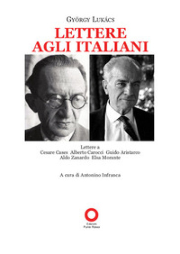 Lettere agli italiani. Lettere a Cesare Cases, Alberto Carocci, Giudo Aristarco, Aldo Zanardo, Elsa Morante - Gyorgy Lukacs