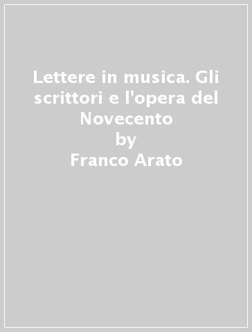 Lettere in musica. Gli scrittori e l'opera del Novecento - Franco Arato