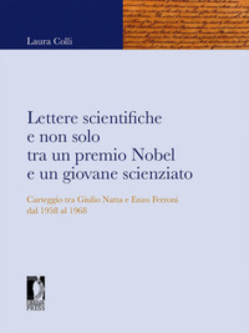 Lettere scientifiche e non solo tra un premio Nobel e un giovane scienziato. Carteggio tra Giulio Natta e Enzo Ferroni dal 1958 al 1968 - Laura Colli