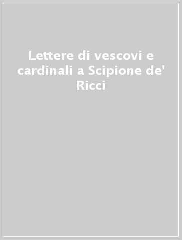 Lettere di vescovi e cardinali a Scipione de' Ricci