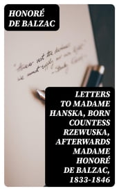 Letters to Madame Hanska, born Countess Rzewuska, afterwards Madame Honoré de Balzac, 1833-1846