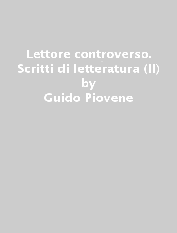 Lettore controverso. Scritti di letteratura (Il) - Guido Piovene