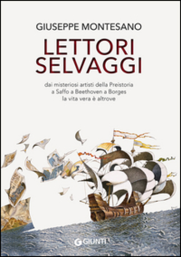 Lettori selvaggi. Dai misteriosi artisti della Preistoria a Saffo a Beethoven a Borges la vita vera è altrove - Giuseppe Montesano