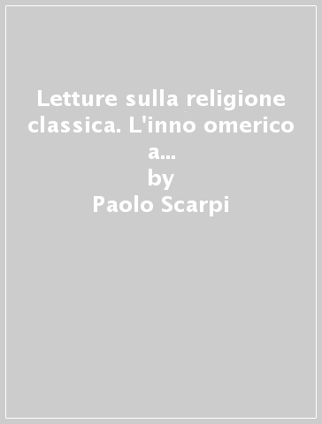 Letture sulla religione classica. L'inno omerico a Demeter. Elementi per una tipologia del mito - Paolo Scarpi