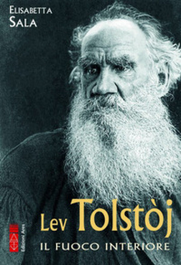 Lev Tolstòj. Il fuoco interiore - Elisabetta Sala