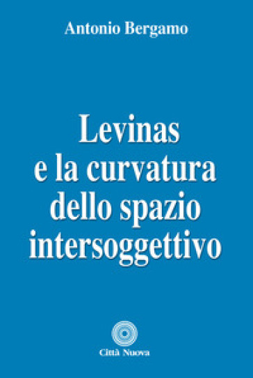 Levinas e la curvatura dello spazio intersoggettivo - Antonio Bergamo | 
