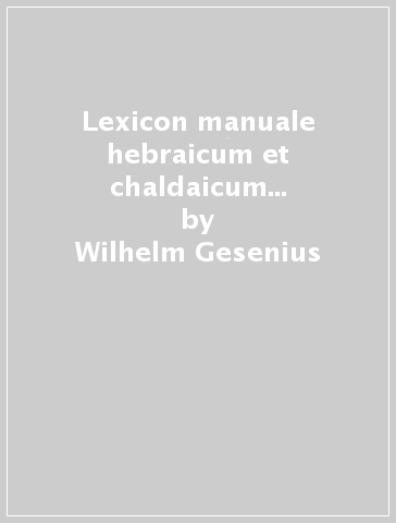 Lexicon manuale hebraicum et chaldaicum in Veteris Testamenti libros - Wilhelm Gesenius