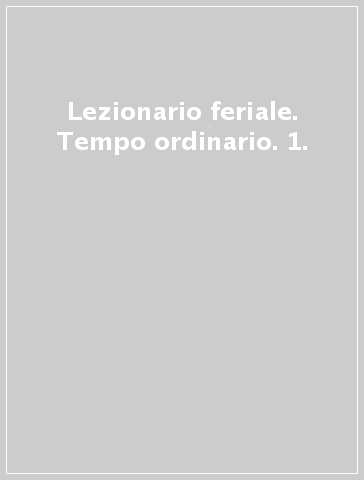 Lezionario feriale. Tempo ordinario. 1.