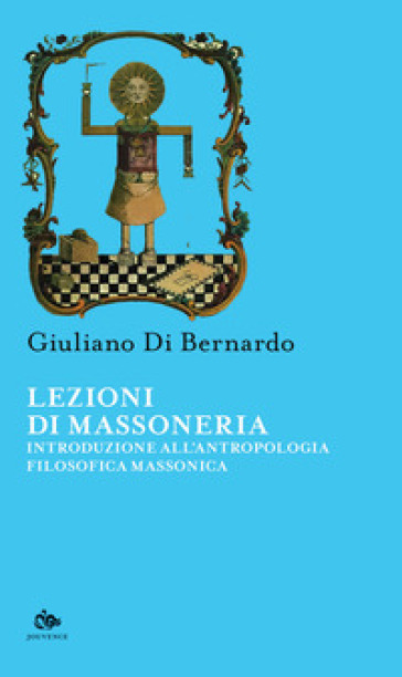 Lezioni di Massoneria. Introduzione all'antropologia filosofica massonica - Giuliano Di Bernardo