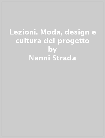 Lezioni. Moda, design e cultura del progetto - Nanni Strada