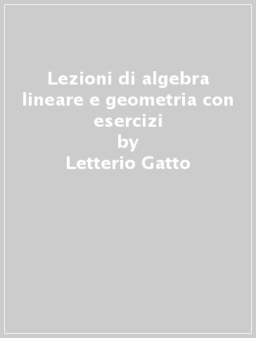 Lezioni di algebra lineare e geometria con esercizi - Letterio Gatto