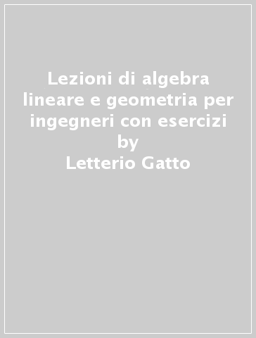 Lezioni di algebra lineare e geometria per ingegneri con esercizi - Letterio Gatto