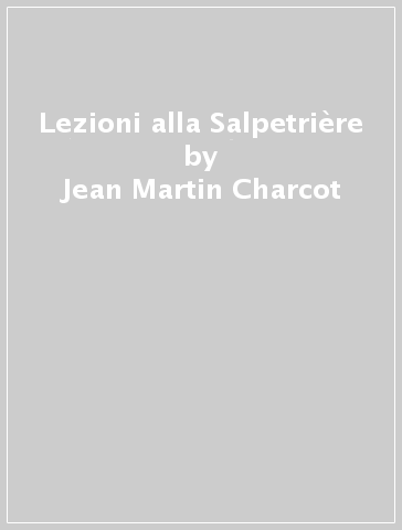 Lezioni alla Salpetrière - Jean-Martin Charcot