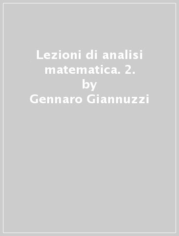 Lezioni di analisi matematica. 2. - Gennaro Giannuzzi