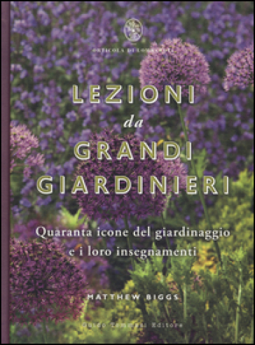 Lezioni da grandi giardinieri. Quaranta icone del giardinaggio e i loro insegnamenti - Matthew Biggs