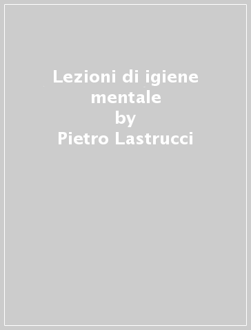 Lezioni di igiene mentale - Pietro Lastrucci