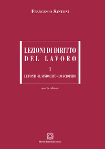 Lezioni di diritto del lavoro. 1: Le fonti, il sindacato, lo sciopero - Francesco Santoni