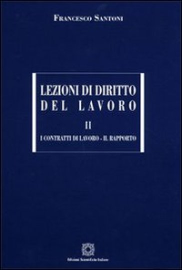 Lezioni di diritto del lavoro. 2: I contratti di lavoro-Il rapporto - Francesco Santoni