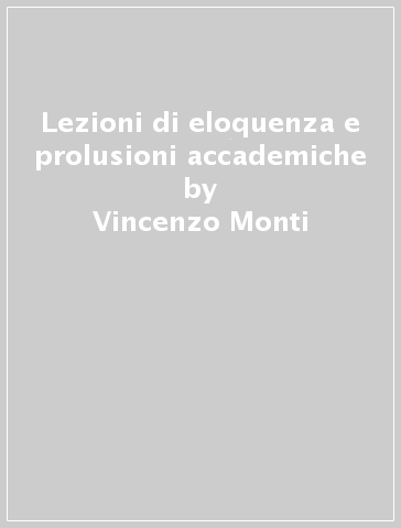 Lezioni di eloquenza e prolusioni accademiche - Vincenzo Monti | 