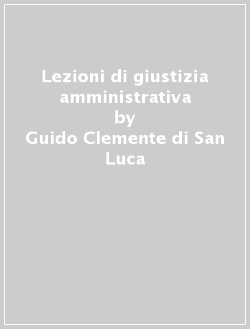 Lezioni di giustizia amministrativa - Guido Clemente di San Luca