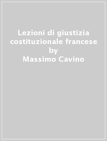 Lezioni di giustizia costituzionale francese - Massimo Cavino