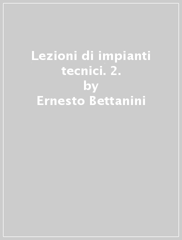 Lezioni di impianti tecnici. 2. - Ernesto Bettanini - P. Francesco Brunello