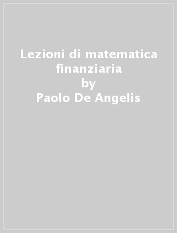 Lezioni di matematica finanziaria - Paolo De Angelis - Roberto De Marchis - Mario Marino - Antonio Luciano Martire