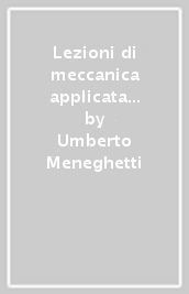 Lezioni di meccanica applicata alle macchine. 1: Fondamenti di meccanica delle macchine