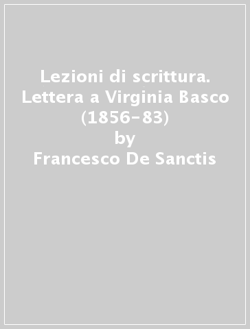 Lezioni di scrittura. Lettera a Virginia Basco (1856-83) - Francesco De Sanctis