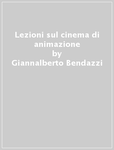 Lezioni sul cinema di animazione - Giannalberto Bendazzi