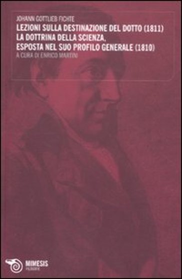 Lezioni sulla destinazione del dotto (1811)-La dottrina della scienza, esposta nel suo profilo generale (1810) - Johann Gottlieb Fichte