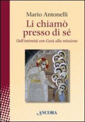 Li chiamò presso di sé. Dall intimità con Gesù alla missione