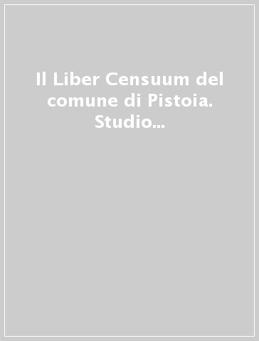 Il Liber Censuum del comune di Pistoia. Studio preparatorio all'edizione critica integrale