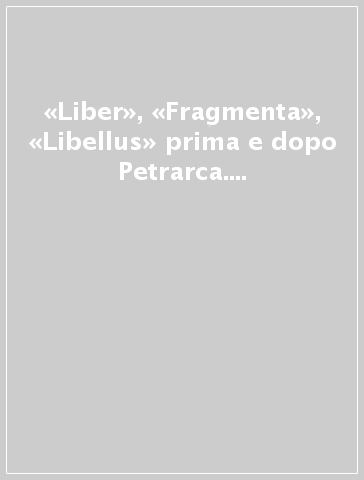 «Liber», «Fragmenta», «Libellus» prima e dopo Petrarca. In ricordo di D'arco Silvio Avalle