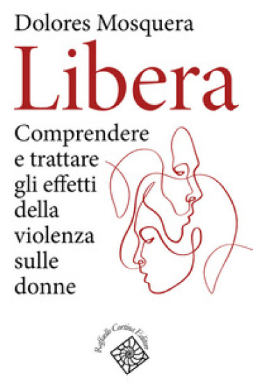 Libera. Comprendere e trattare gli effetti della violenza - Dolores Mosquera