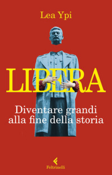 Libera. Diventare grandi alla fine della storia - Lea Ypi